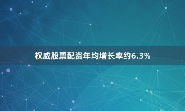 权威股票配资年均增长率约6.3%