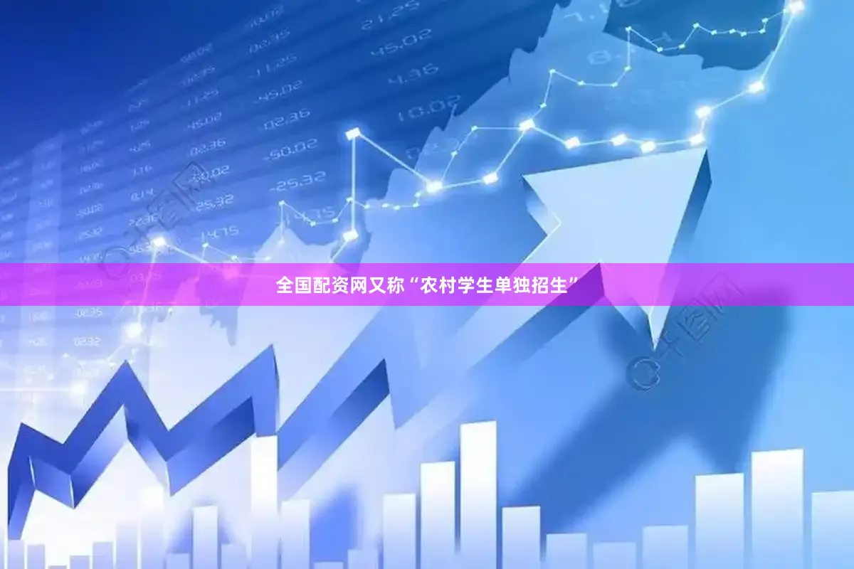 全国配资网又称“农村学生单独招生”