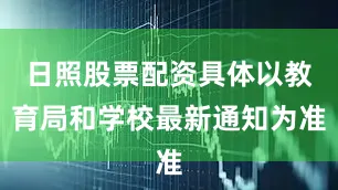日照股票配资具体以教育局和学校最新通知为准