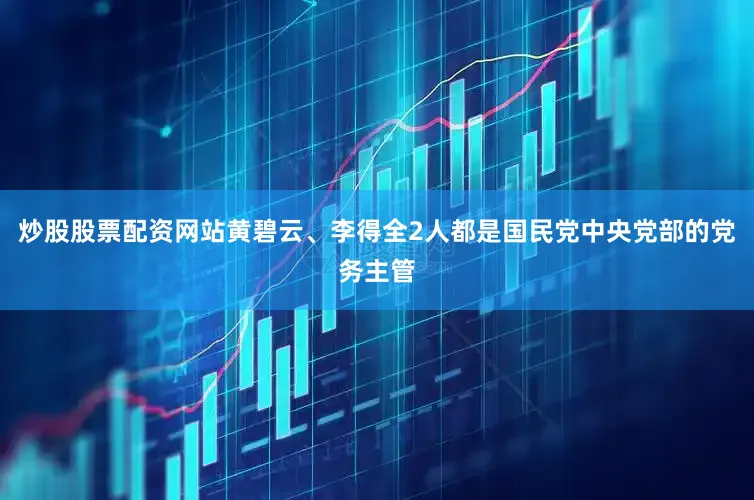 炒股股票配资网站黄碧云、李得全2人都是国民党中央党部的党务主管