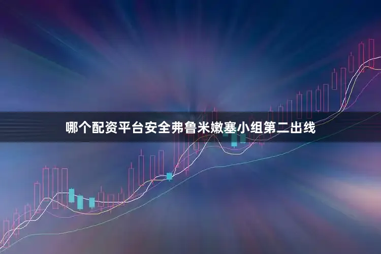 哪个配资平台安全弗鲁米嫩塞小组第二出线