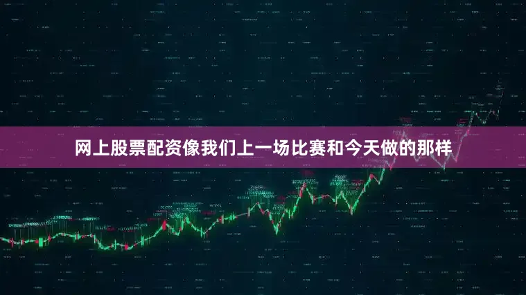 网上股票配资像我们上一场比赛和今天做的那样