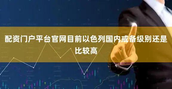 配资门户平台官网目前以色列国内戒备级别还是比较高