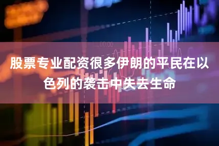 股票专业配资很多伊朗的平民在以色列的袭击中失去生命
