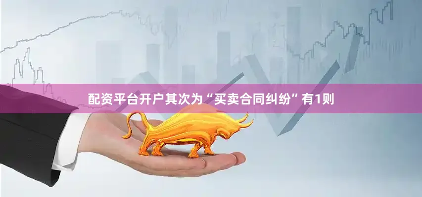 配资平台开户其次为“买卖合同纠纷”有1则