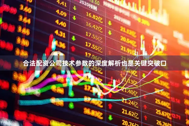 合法配资公司技术参数的深度解析也是关键突破口