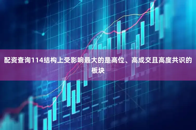配资查询114结构上受影响最大的是高位、高成交且高度共识的板块