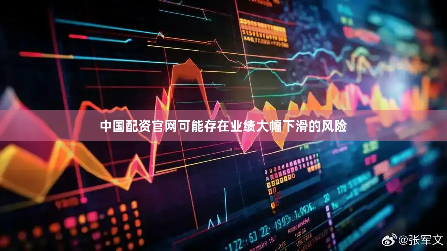 中国配资官网可能存在业绩大幅下滑的风险