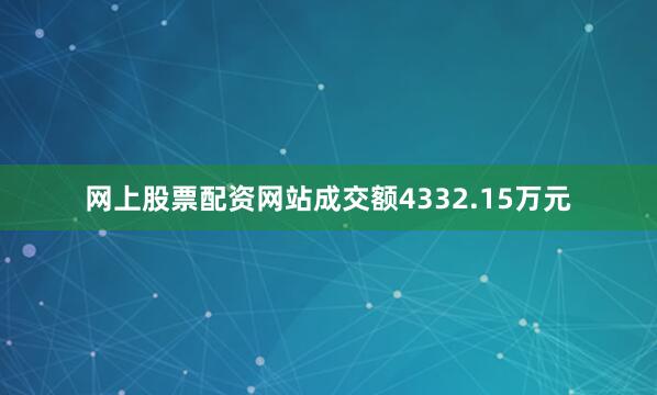网上股票配资网站成交额4332.15万元