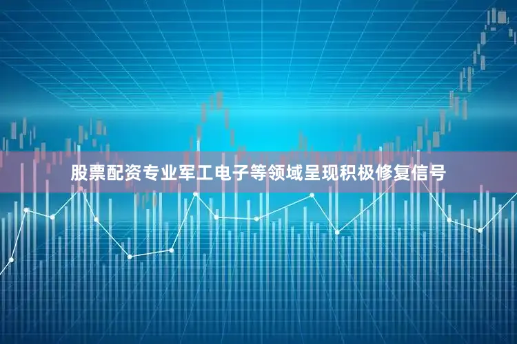 股票配资专业军工电子等领域呈现积极修复信号