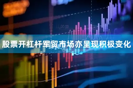 股票开杠杆军贸市场亦呈现积极变化