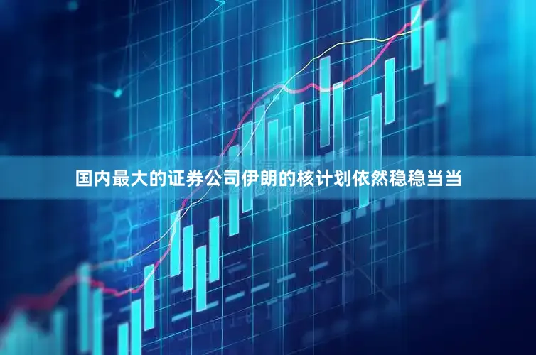 国内最大的证券公司伊朗的核计划依然稳稳当当