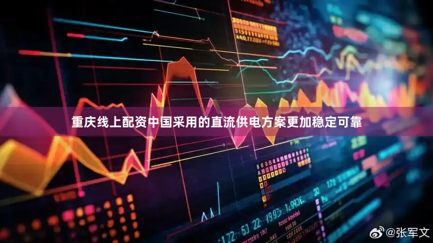 重庆线上配资中国采用的直流供电方案更加稳定可靠