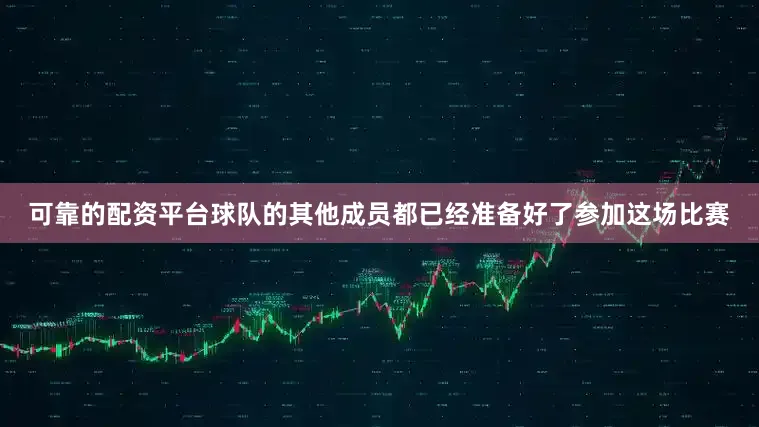 可靠的配资平台球队的其他成员都已经准备好了参加这场比赛