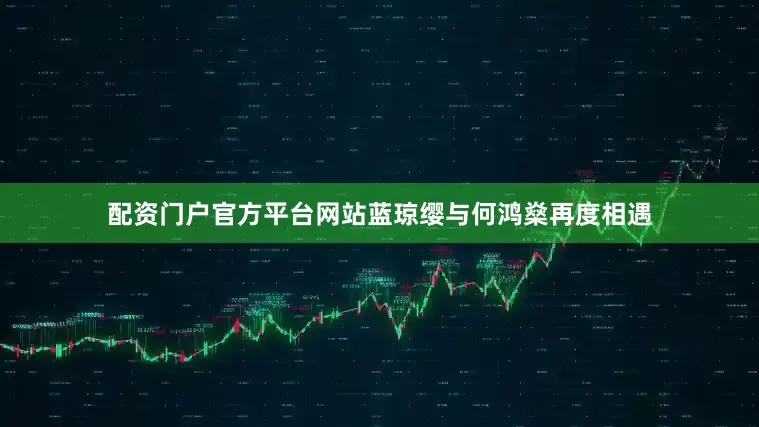 配资门户官方平台网站蓝琼缨与何鸿燊再度相遇