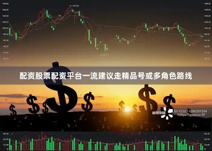 配资股票配资平台一流建议走精品号或多角色路线