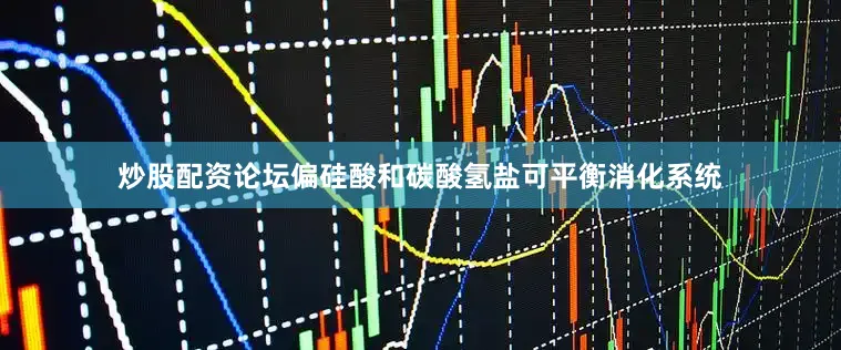 炒股配资论坛偏硅酸和碳酸氢盐可平衡消化系统