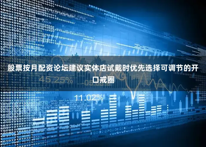 股票按月配资论坛建议实体店试戴时优先选择可调节的开口戒圈