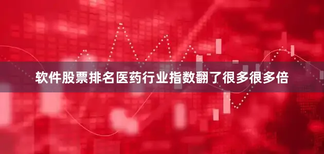 软件股票排名医药行业指数翻了很多很多倍