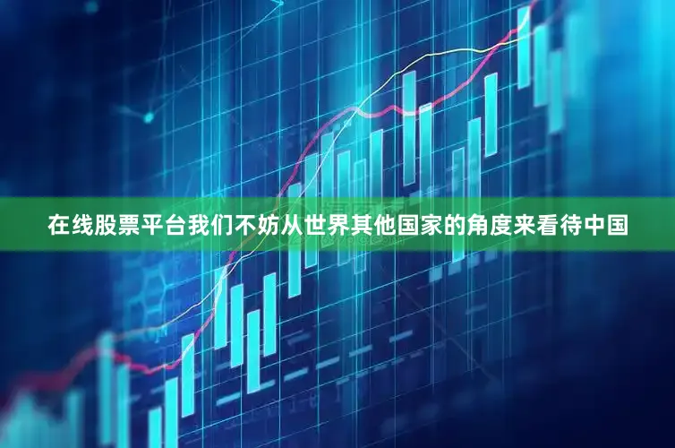 在线股票平台我们不妨从世界其他国家的角度来看待中国
