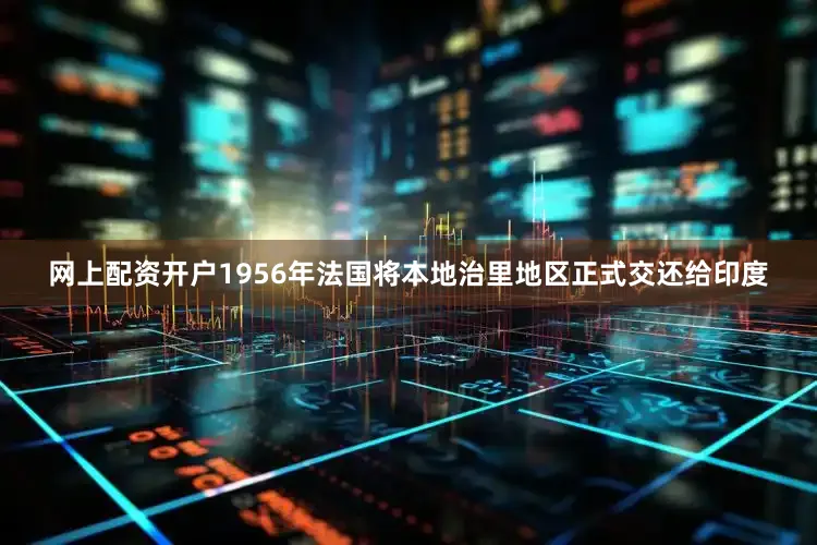 网上配资开户1956年法国将本地治里地区正式交还给印度