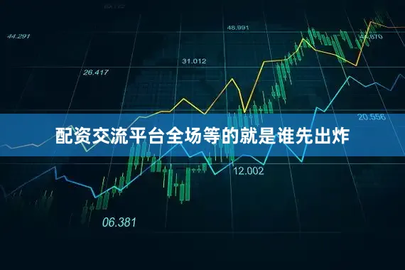 配资交流平台全场等的就是谁先出炸