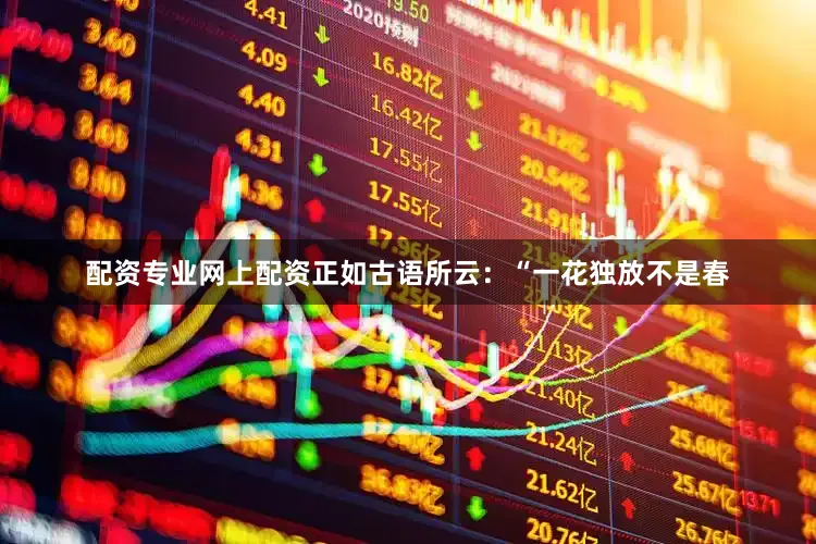 配资专业网上配资正如古语所云：“一花独放不是春