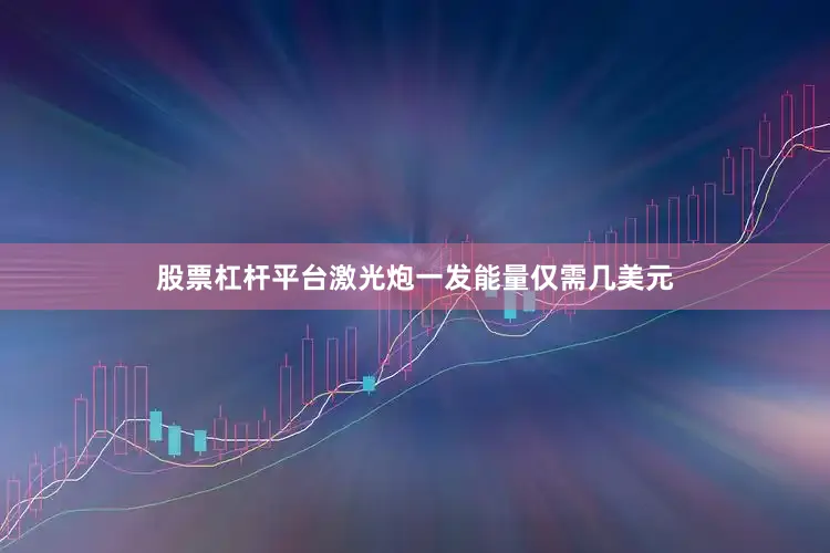 股票杠杆平台激光炮一发能量仅需几美元
