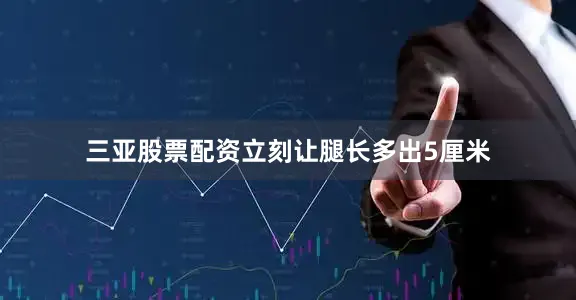 三亚股票配资立刻让腿长多出5厘米