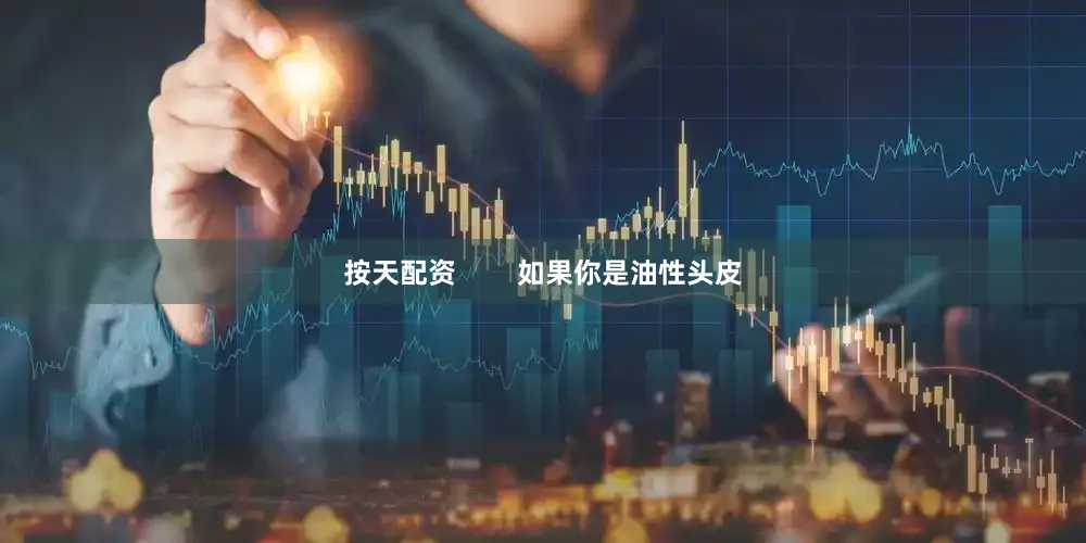 按天配资        如果你是油性头皮