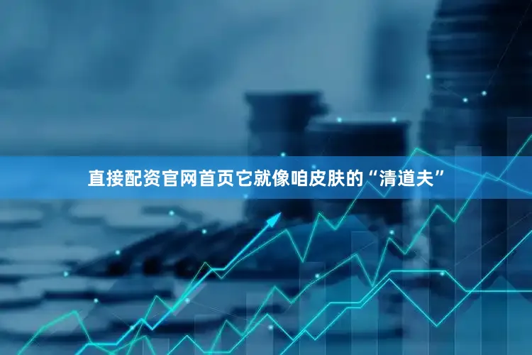直接配资官网首页它就像咱皮肤的“清道夫”