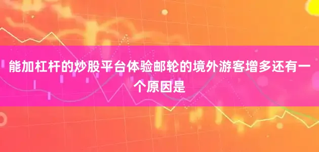 能加杠杆的炒股平台体验邮轮的境外游客增多还有一个原因是