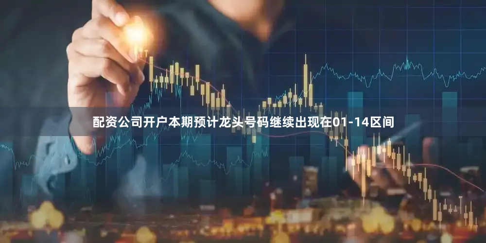 配资公司开户本期预计龙头号码继续出现在01-14区间