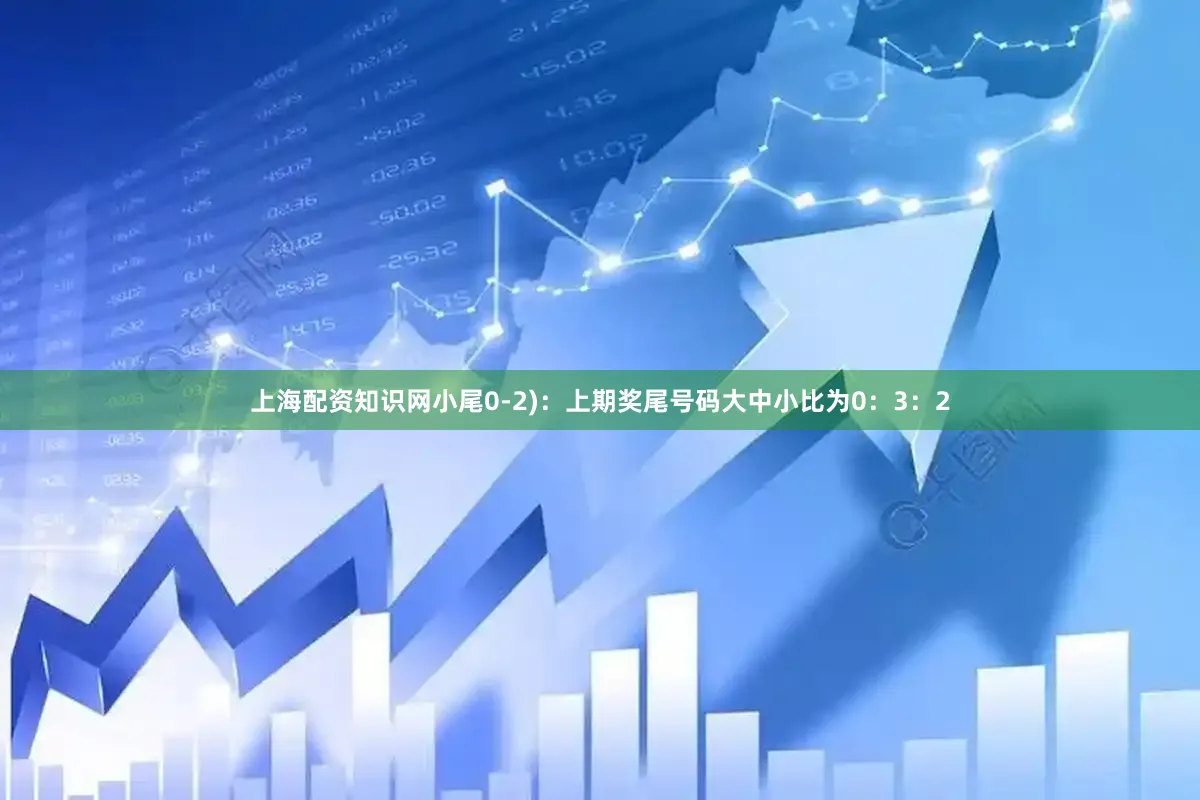 上海配资知识网小尾0-2)：上期奖尾号码大中小比为0：3：2