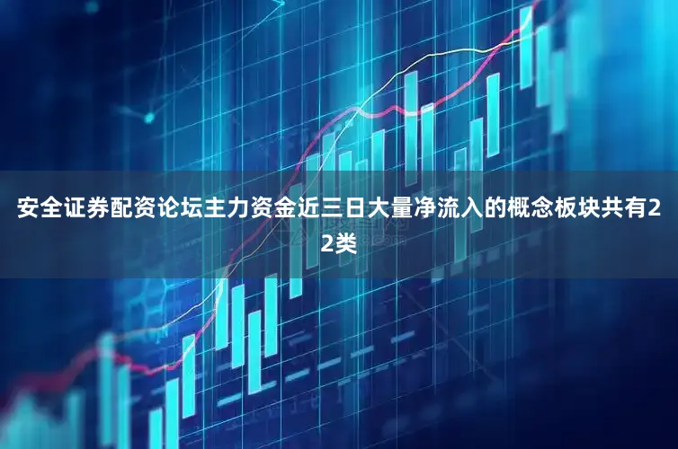 安全证券配资论坛主力资金近三日大量净流入的概念板块共有22类