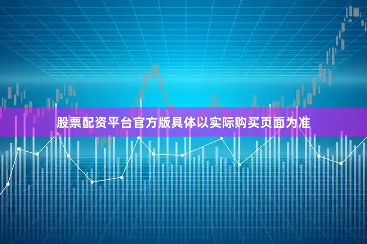 股票配资平台官方版具体以实际购买页面为准