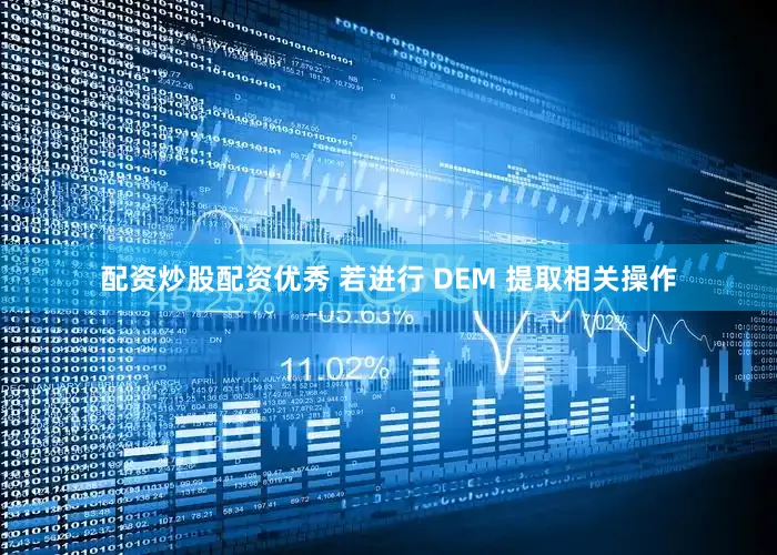 配资炒股配资优秀 若进行 DEM 提取相关操作
