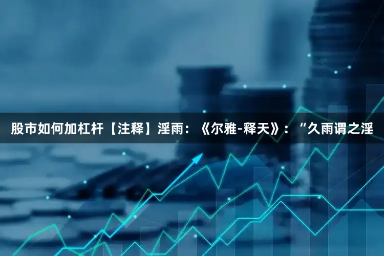 股市如何加杠杆【注释】淫雨：《尔雅-释天》：“久雨谓之淫