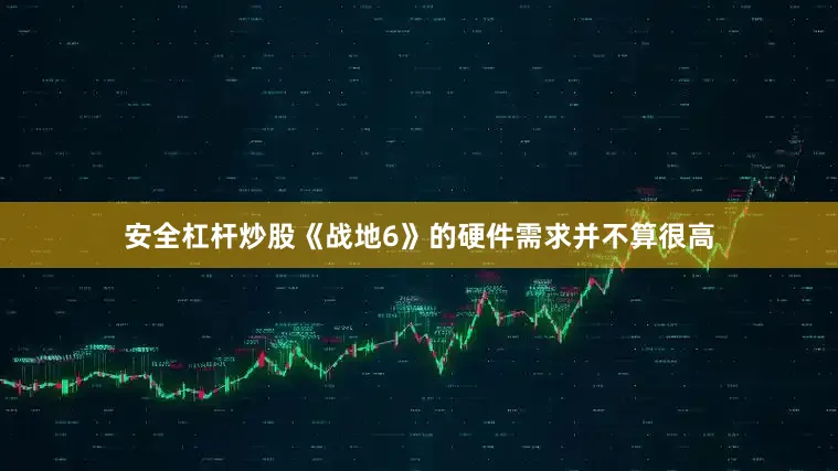 安全杠杆炒股《战地6》的硬件需求并不算很高