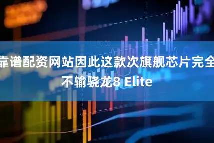 靠谱配资网站因此这款次旗舰芯片完全不输骁龙8 Elite