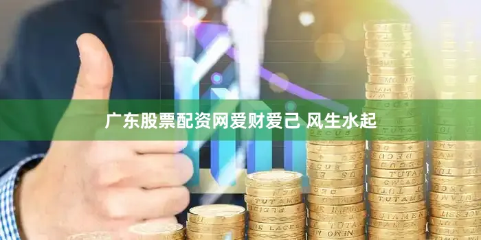 广东股票配资网爱财爱己 风生水起