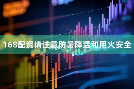 168配资请注意防暑降温和用火安全