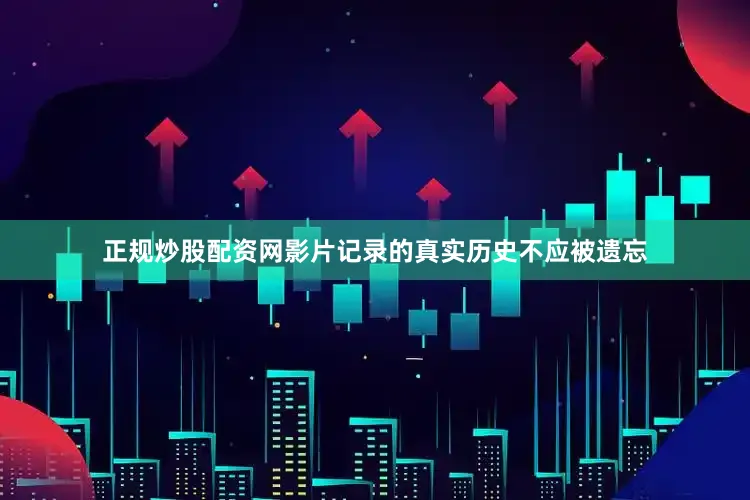 正规炒股配资网影片记录的真实历史不应被遗忘