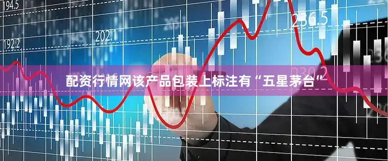 配资行情网该产品包装上标注有“五星茅台”