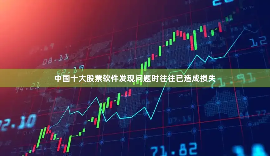 中国十大股票软件发现问题时往往已造成损失