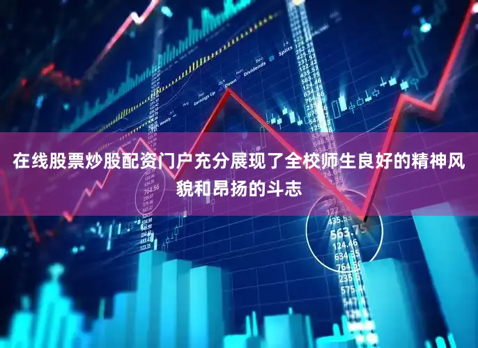 在线股票炒股配资门户充分展现了全校师生良好的精神风貌和昂扬的斗志