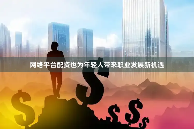 网络平台配资也为年轻人带来职业发展新机遇