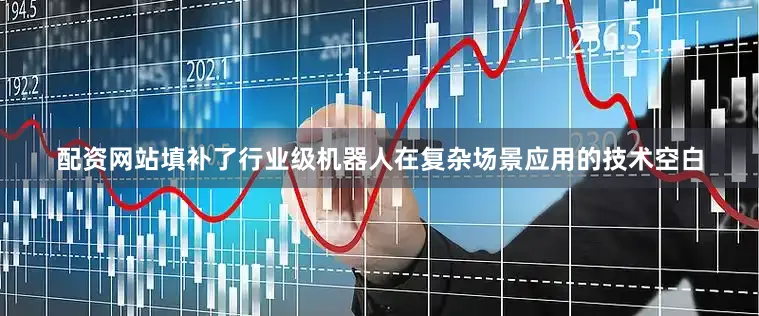 配资网站填补了行业级机器人在复杂场景应用的技术空白